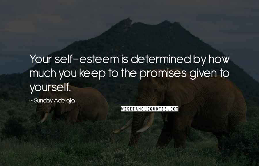 Sunday Adelaja Quotes: Your self-esteem is determined by how much you keep to the promises given to yourself.