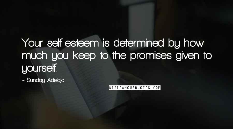 Sunday Adelaja Quotes: Your self-esteem is determined by how much you keep to the promises given to yourself.