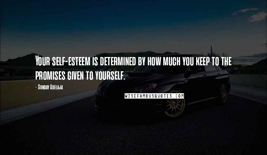 Sunday Adelaja Quotes: Your self-esteem is determined by how much you keep to the promises given to yourself.