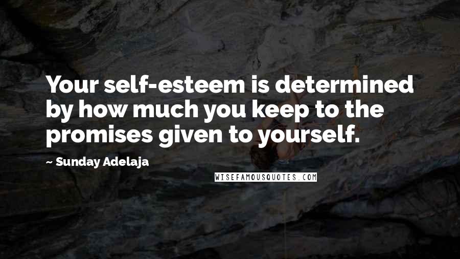 Sunday Adelaja Quotes: Your self-esteem is determined by how much you keep to the promises given to yourself.