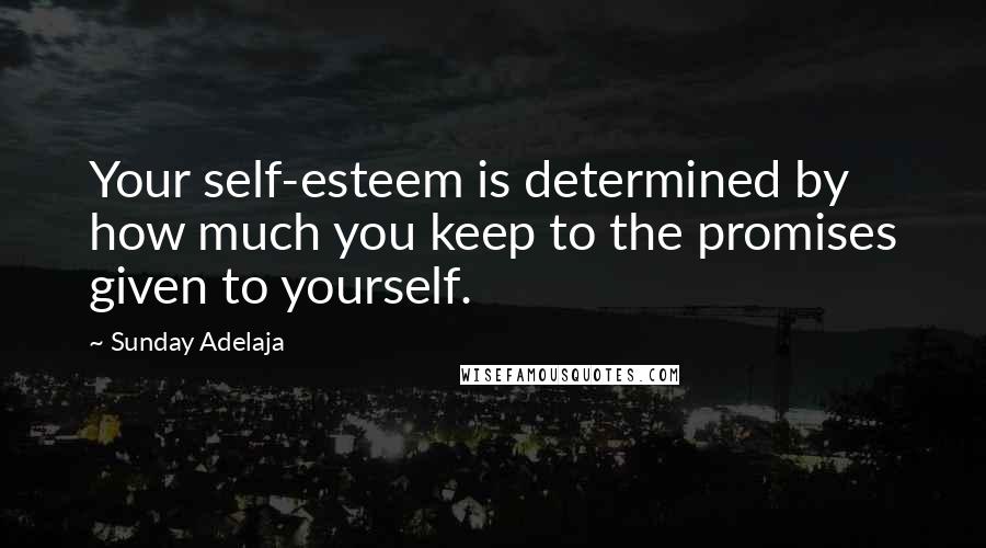 Sunday Adelaja Quotes: Your self-esteem is determined by how much you keep to the promises given to yourself.