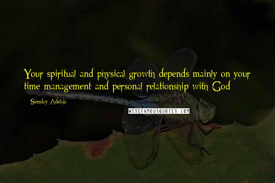 Sunday Adelaja Quotes: Your spiritual and physical growth depends mainly on your time management and personal relationship with God