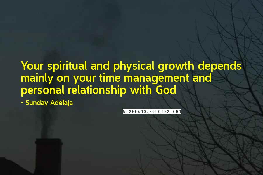 Sunday Adelaja Quotes: Your spiritual and physical growth depends mainly on your time management and personal relationship with God