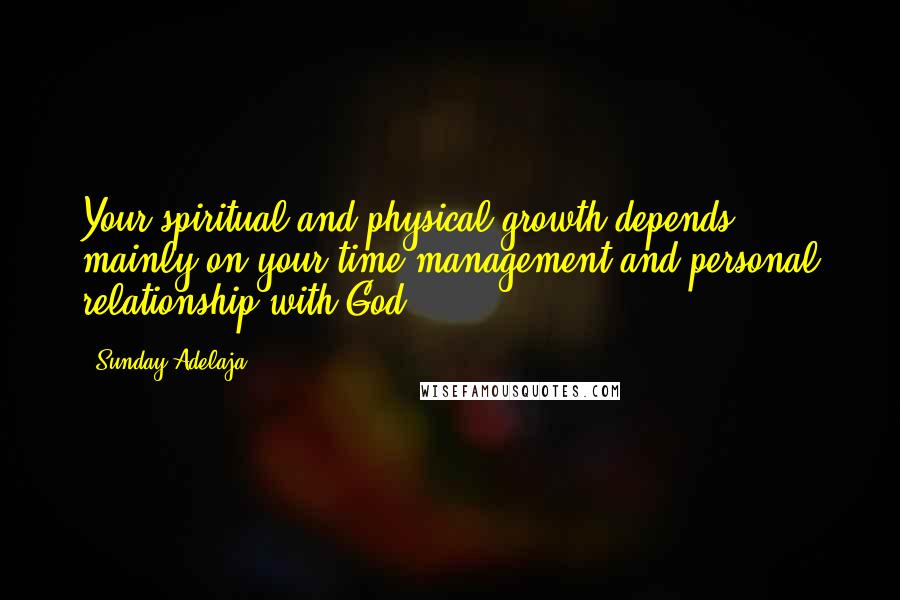 Sunday Adelaja Quotes: Your spiritual and physical growth depends mainly on your time management and personal relationship with God