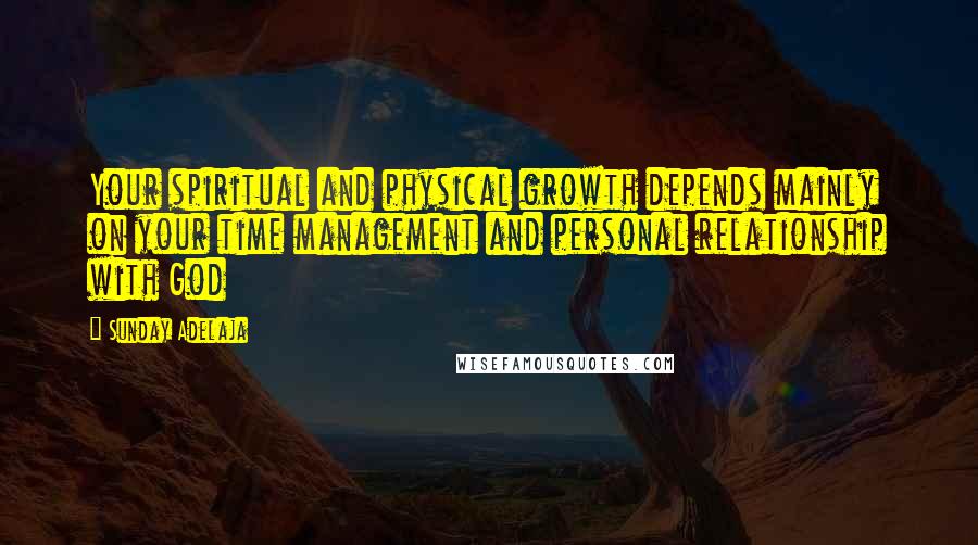 Sunday Adelaja Quotes: Your spiritual and physical growth depends mainly on your time management and personal relationship with God