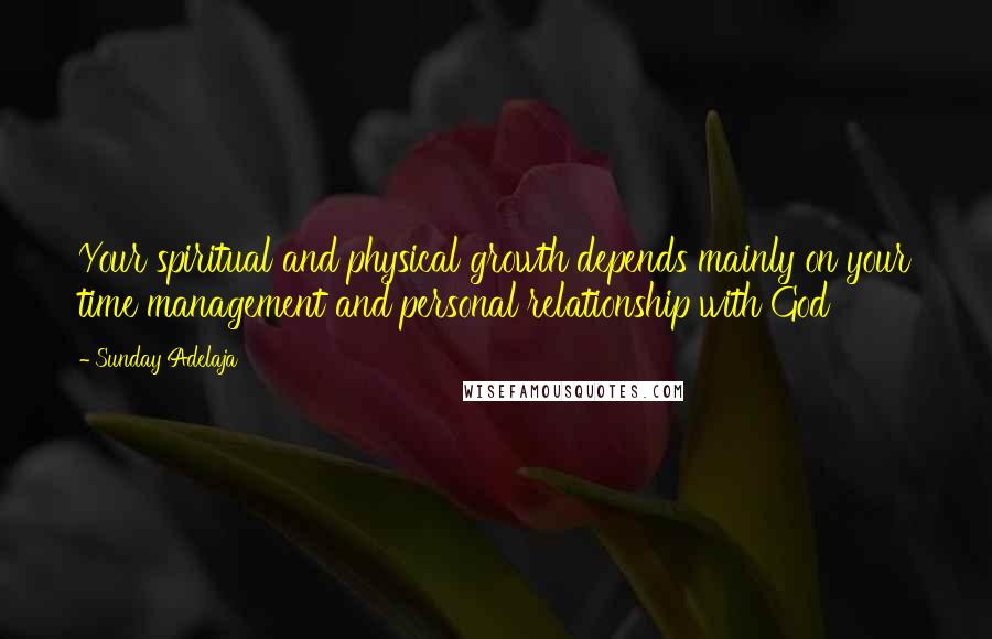 Sunday Adelaja Quotes: Your spiritual and physical growth depends mainly on your time management and personal relationship with God