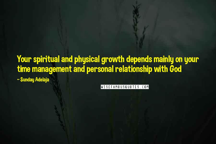 Sunday Adelaja Quotes: Your spiritual and physical growth depends mainly on your time management and personal relationship with God