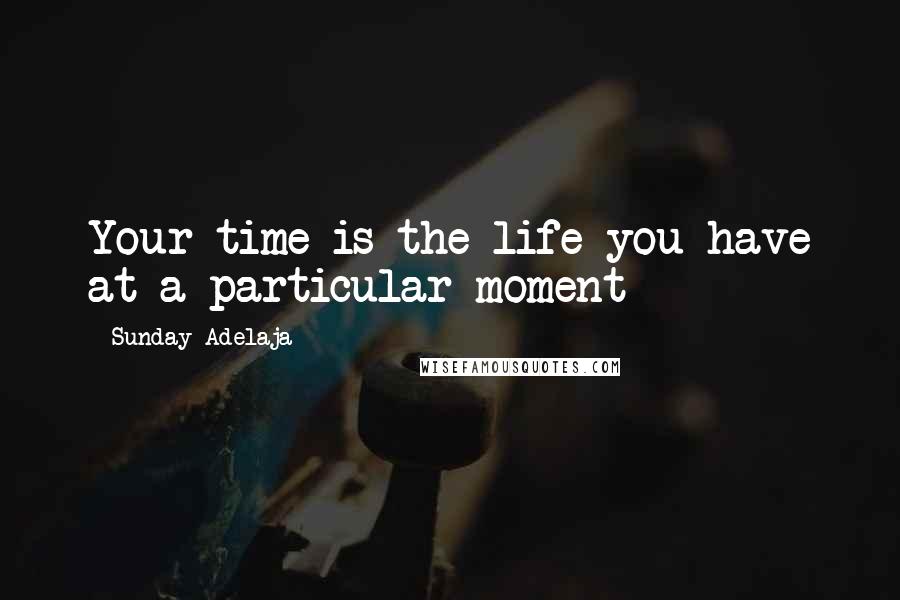 Sunday Adelaja Quotes: Your time is the life you have at a particular moment