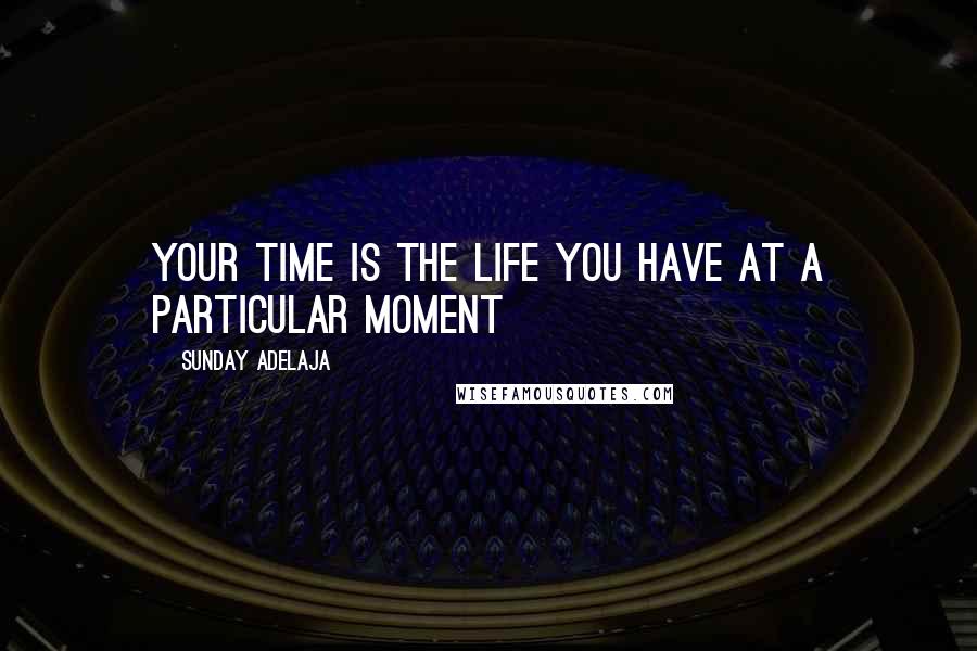 Sunday Adelaja Quotes: Your time is the life you have at a particular moment