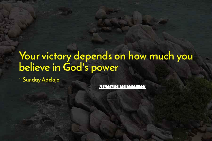 Sunday Adelaja Quotes: Your victory depends on how much you believe in God's power