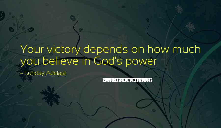 Sunday Adelaja Quotes: Your victory depends on how much you believe in God's power