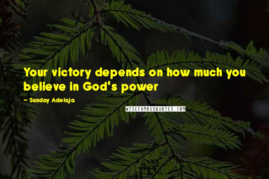 Sunday Adelaja Quotes: Your victory depends on how much you believe in God's power