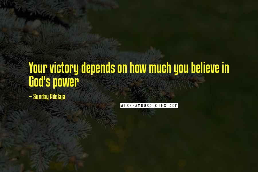 Sunday Adelaja Quotes: Your victory depends on how much you believe in God's power