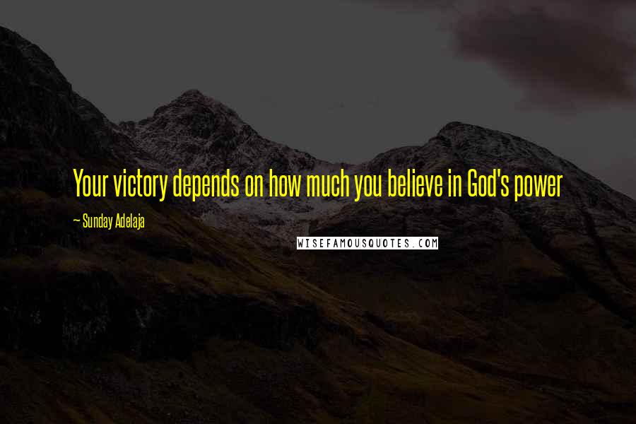 Sunday Adelaja Quotes: Your victory depends on how much you believe in God's power