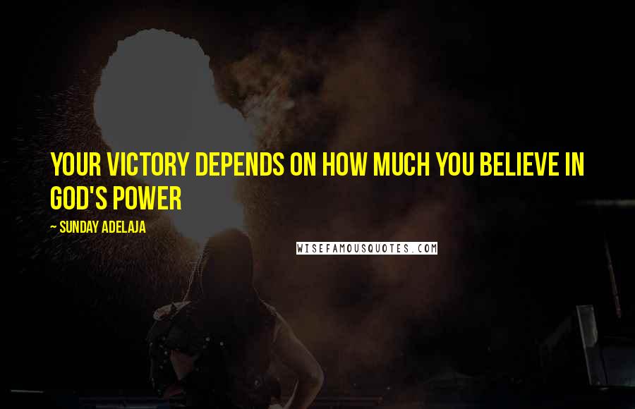 Sunday Adelaja Quotes: Your victory depends on how much you believe in God's power