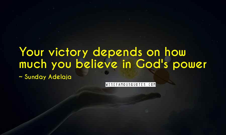 Sunday Adelaja Quotes: Your victory depends on how much you believe in God's power