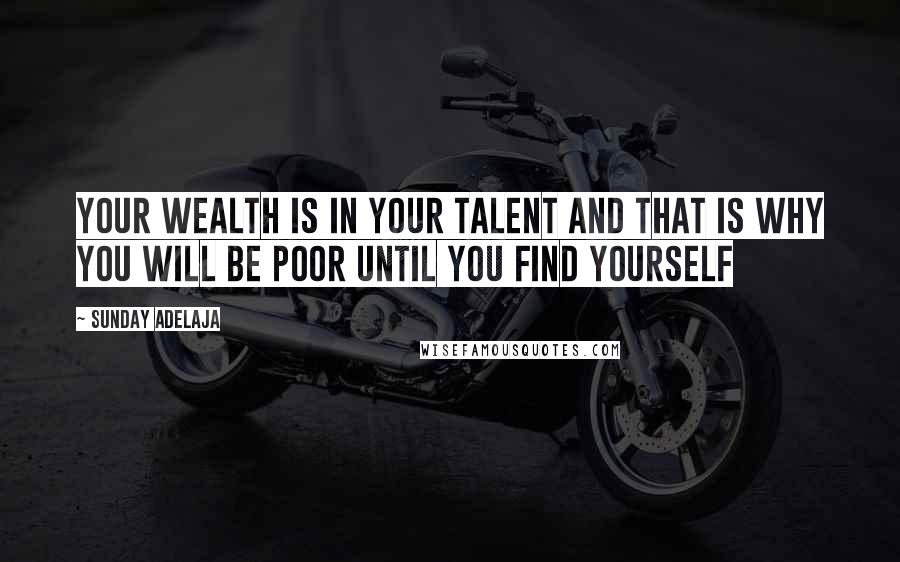 Sunday Adelaja Quotes: Your wealth is in your talent and that is why you will be poor until you find yourself