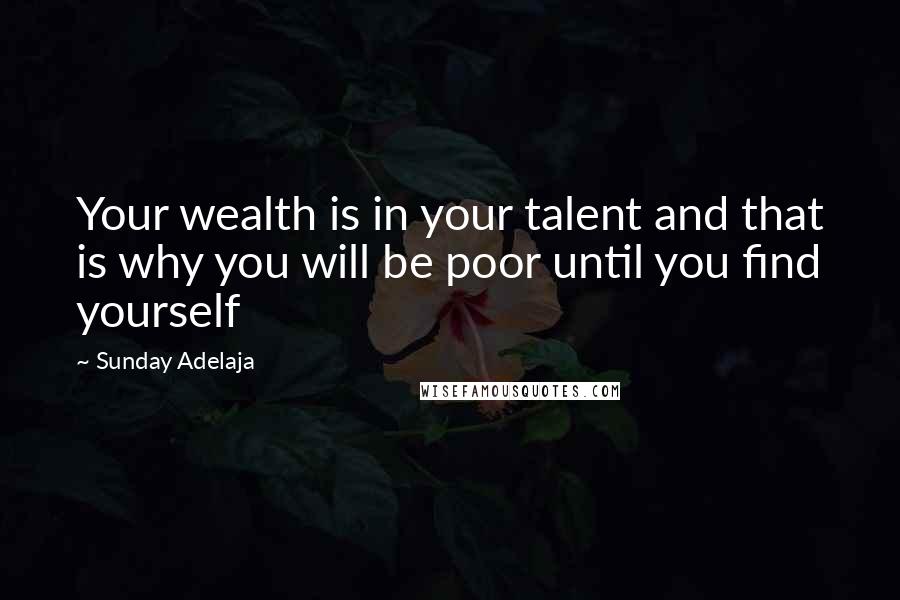 Sunday Adelaja Quotes: Your wealth is in your talent and that is why you will be poor until you find yourself