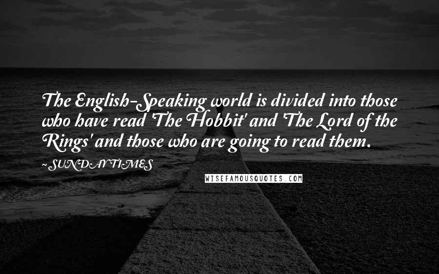 SUNDAY TIMES Quotes: The English-Speaking world is divided into those who have read 'The Hobbit' and 'The Lord of the Rings' and those who are going to read them.