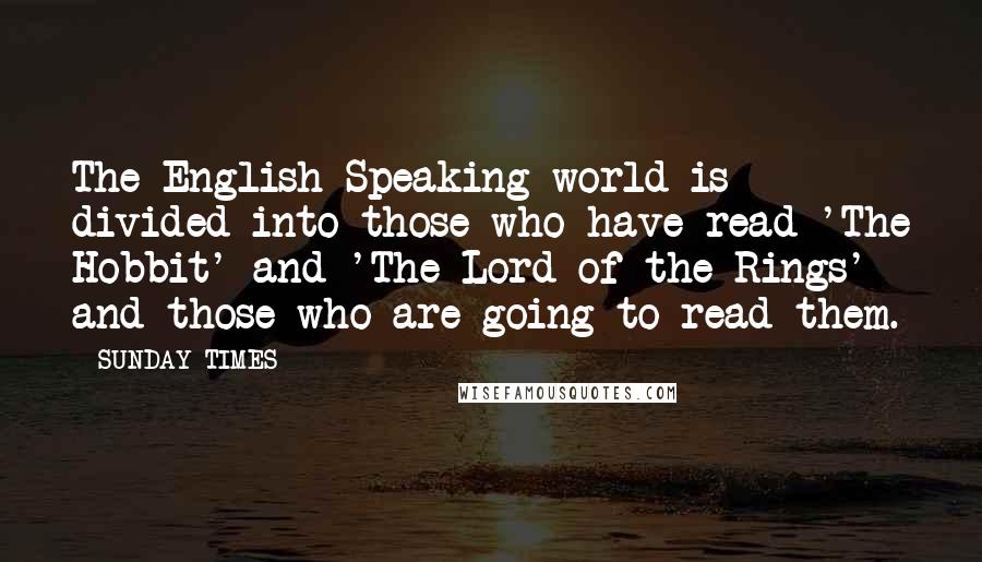 SUNDAY TIMES Quotes: The English-Speaking world is divided into those who have read 'The Hobbit' and 'The Lord of the Rings' and those who are going to read them.