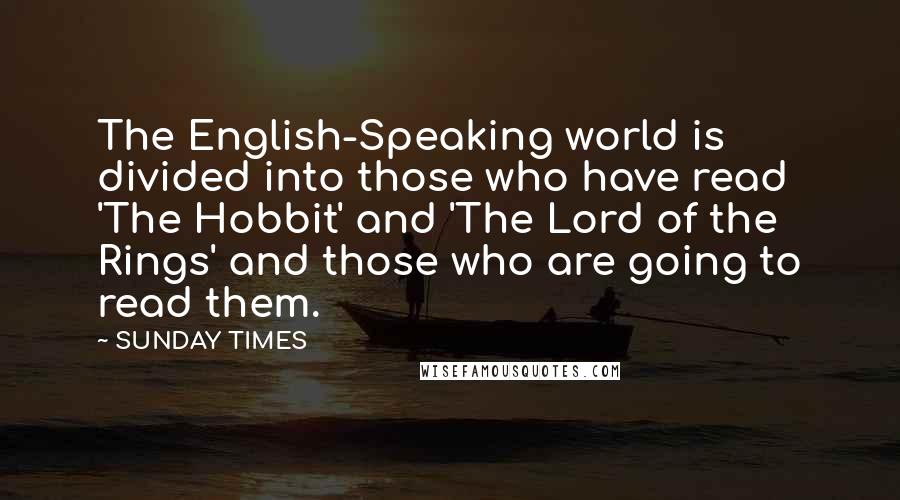 SUNDAY TIMES Quotes: The English-Speaking world is divided into those who have read 'The Hobbit' and 'The Lord of the Rings' and those who are going to read them.