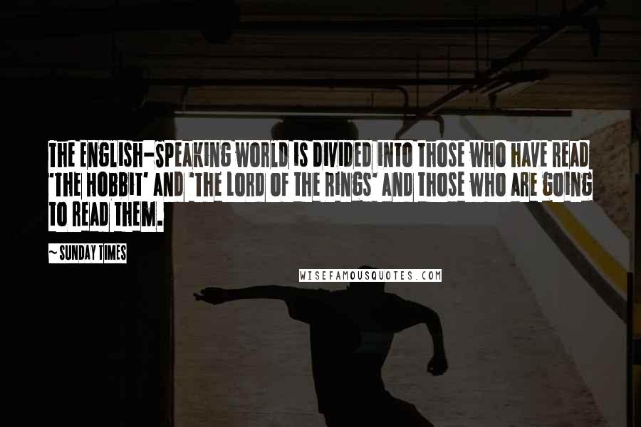 SUNDAY TIMES Quotes: The English-Speaking world is divided into those who have read 'The Hobbit' and 'The Lord of the Rings' and those who are going to read them.