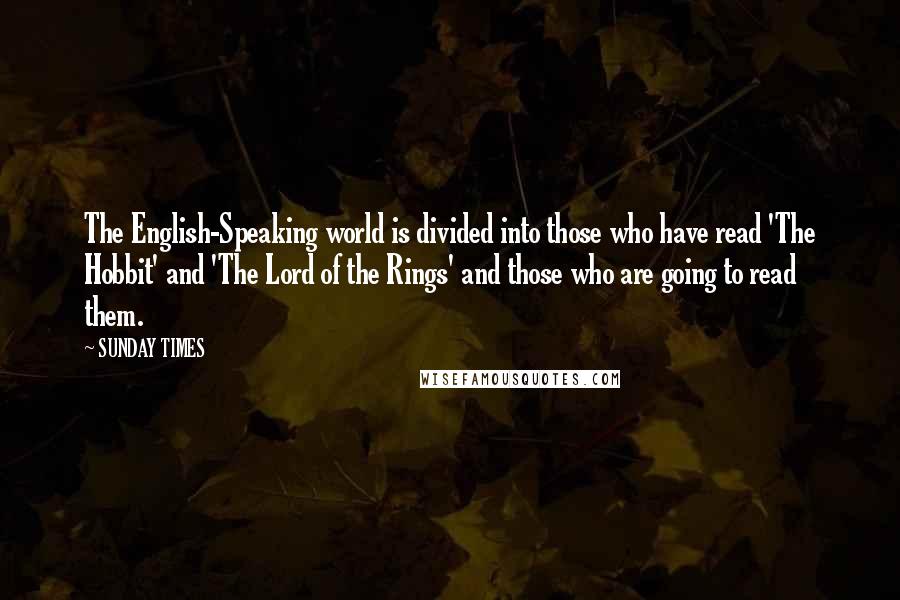 SUNDAY TIMES Quotes: The English-Speaking world is divided into those who have read 'The Hobbit' and 'The Lord of the Rings' and those who are going to read them.