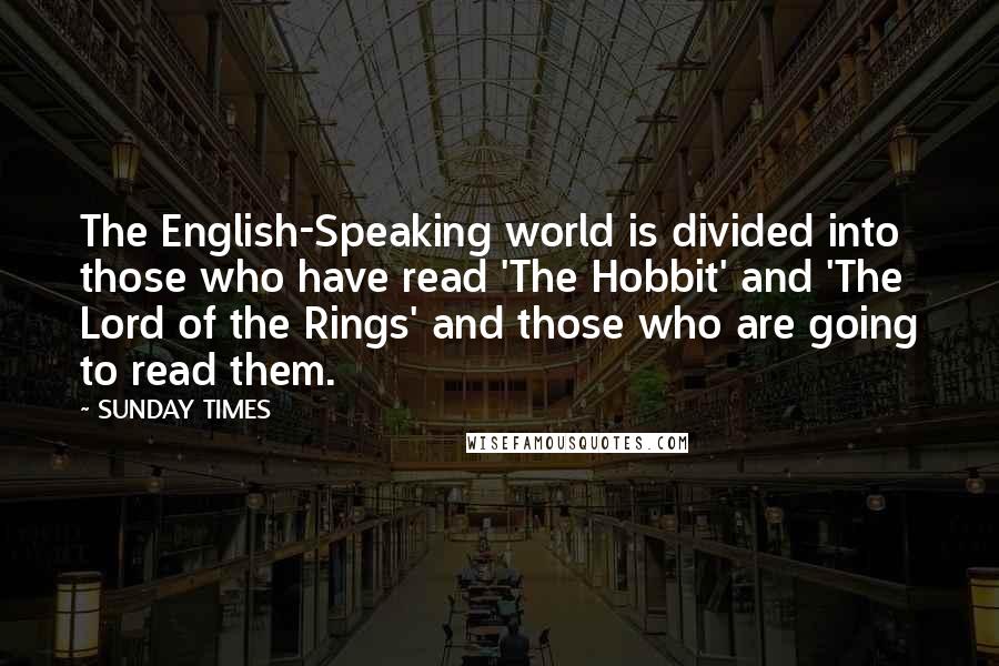 SUNDAY TIMES Quotes: The English-Speaking world is divided into those who have read 'The Hobbit' and 'The Lord of the Rings' and those who are going to read them.