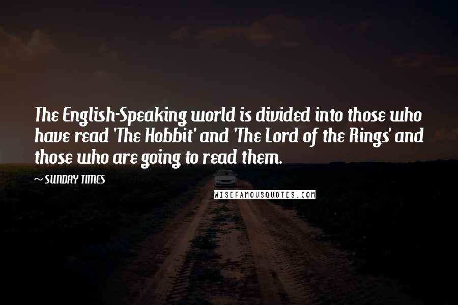 SUNDAY TIMES Quotes: The English-Speaking world is divided into those who have read 'The Hobbit' and 'The Lord of the Rings' and those who are going to read them.