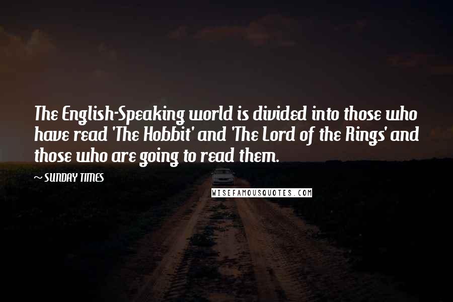 SUNDAY TIMES Quotes: The English-Speaking world is divided into those who have read 'The Hobbit' and 'The Lord of the Rings' and those who are going to read them.