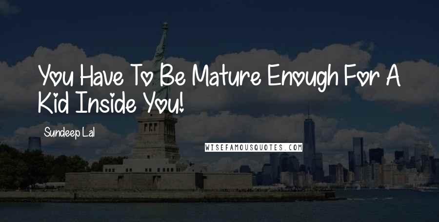 Sundeep Lal Quotes: You Have To Be Mature Enough For A Kid Inside You!