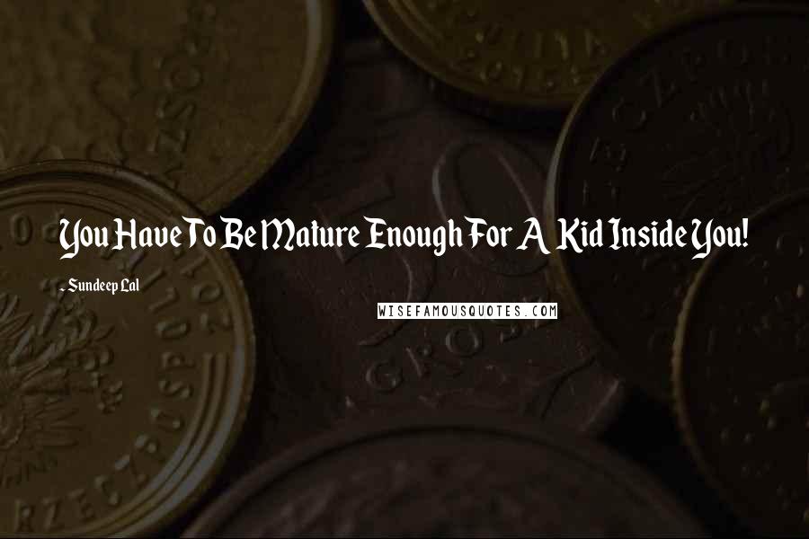 Sundeep Lal Quotes: You Have To Be Mature Enough For A Kid Inside You!