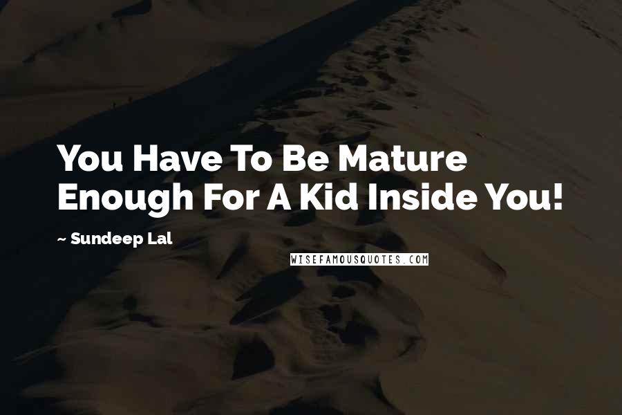 Sundeep Lal Quotes: You Have To Be Mature Enough For A Kid Inside You!