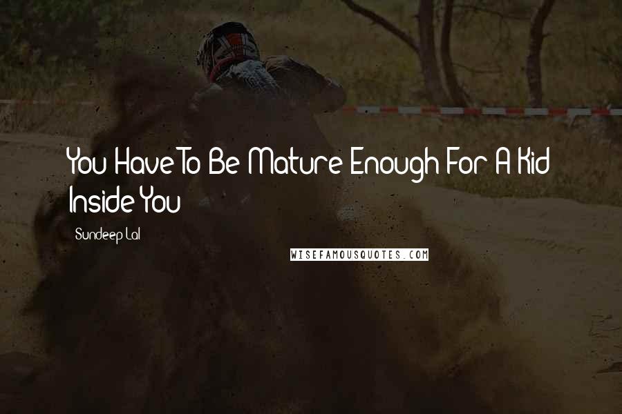 Sundeep Lal Quotes: You Have To Be Mature Enough For A Kid Inside You!