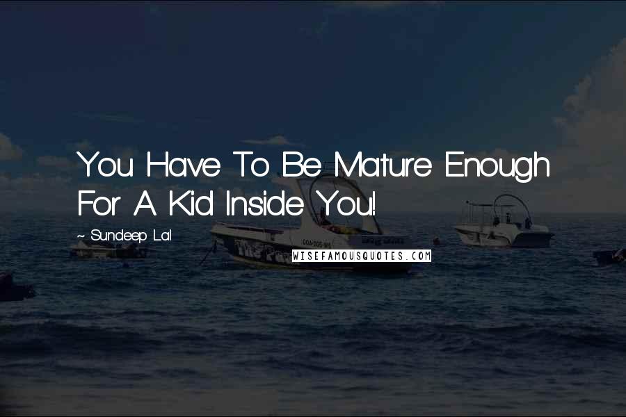 Sundeep Lal Quotes: You Have To Be Mature Enough For A Kid Inside You!