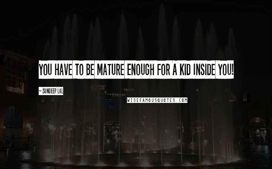 Sundeep Lal Quotes: You Have To Be Mature Enough For A Kid Inside You!