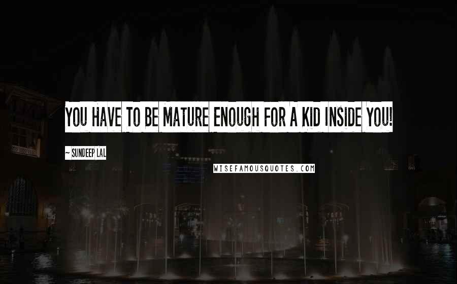 Sundeep Lal Quotes: You Have To Be Mature Enough For A Kid Inside You!