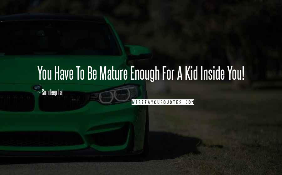 Sundeep Lal Quotes: You Have To Be Mature Enough For A Kid Inside You!