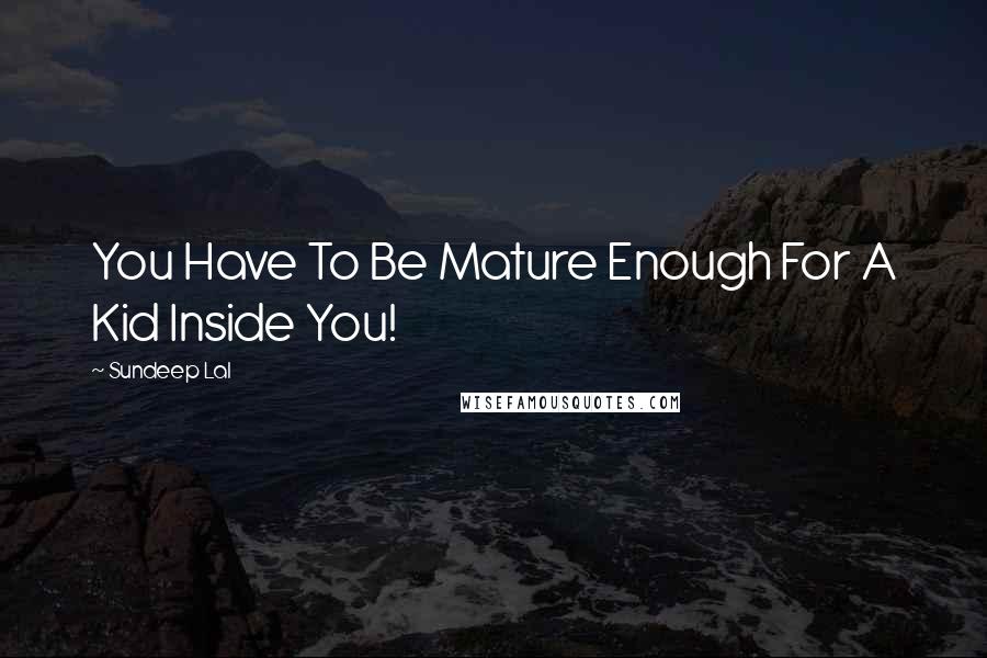 Sundeep Lal Quotes: You Have To Be Mature Enough For A Kid Inside You!