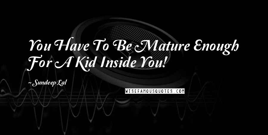 Sundeep Lal Quotes: You Have To Be Mature Enough For A Kid Inside You!