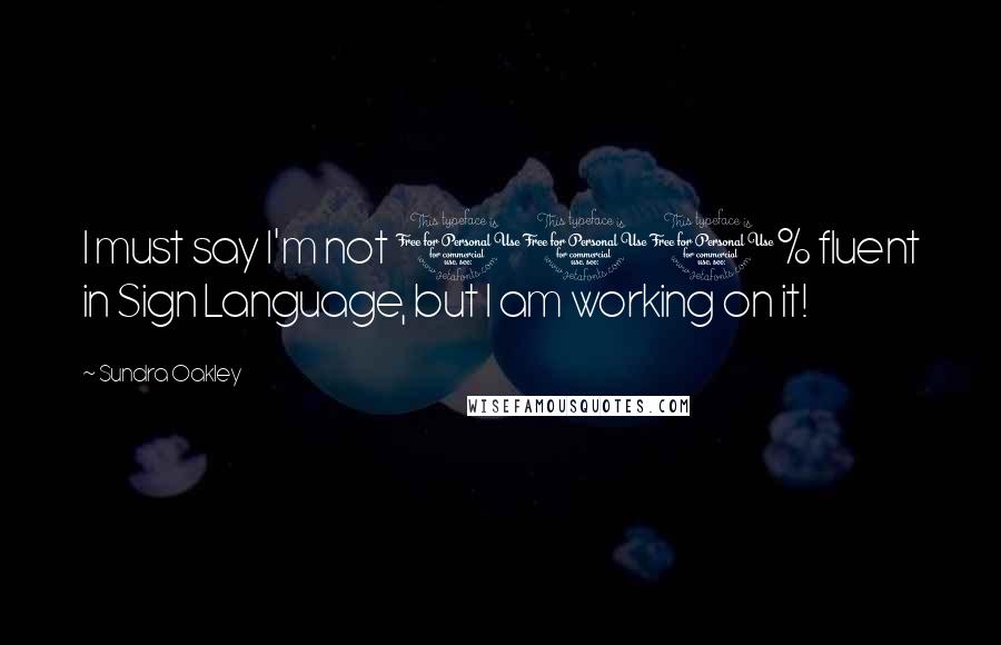 Sundra Oakley Quotes: I must say I'm not 100% fluent in Sign Language, but I am working on it!