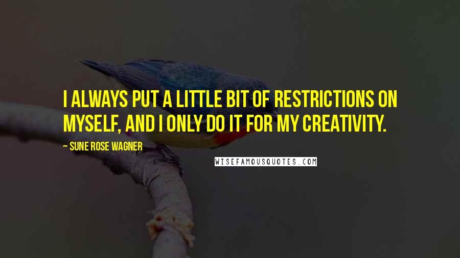 Sune Rose Wagner Quotes: I always put a little bit of restrictions on myself, and I only do it for my creativity.