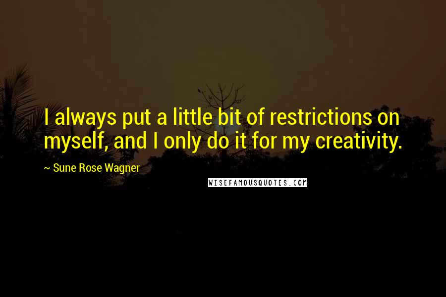 Sune Rose Wagner Quotes: I always put a little bit of restrictions on myself, and I only do it for my creativity.