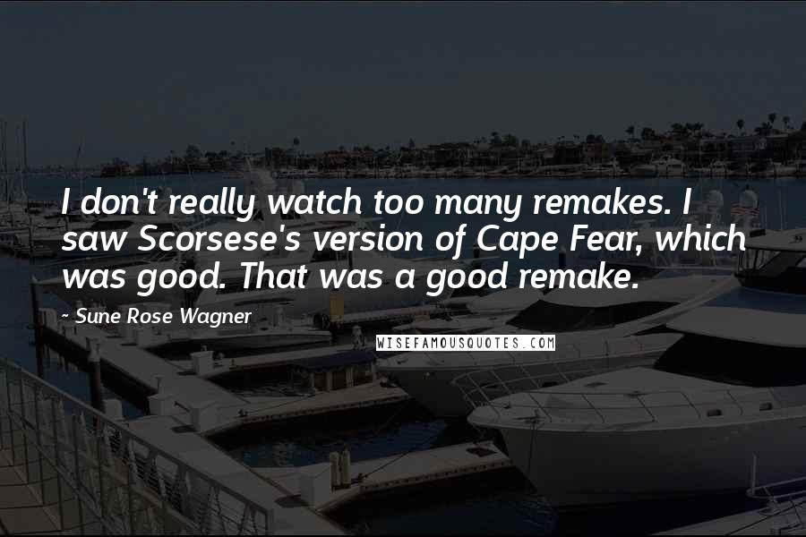 Sune Rose Wagner Quotes: I don't really watch too many remakes. I saw Scorsese's version of Cape Fear, which was good. That was a good remake.