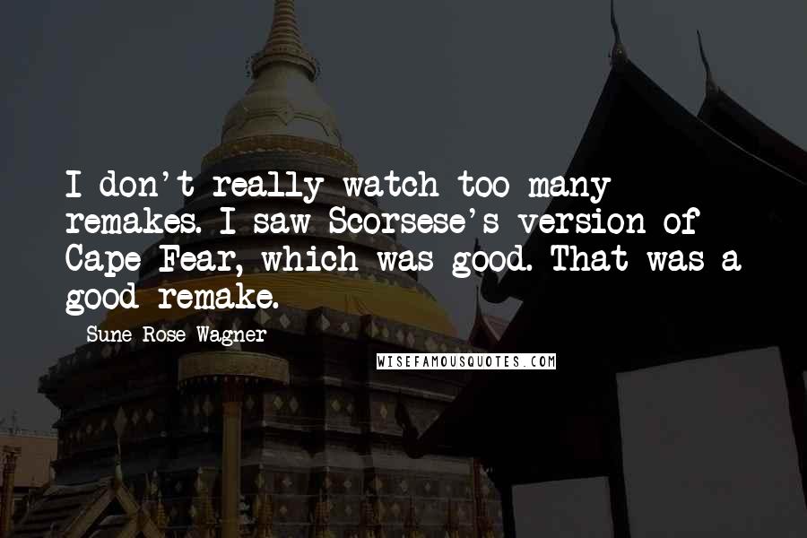 Sune Rose Wagner Quotes: I don't really watch too many remakes. I saw Scorsese's version of Cape Fear, which was good. That was a good remake.