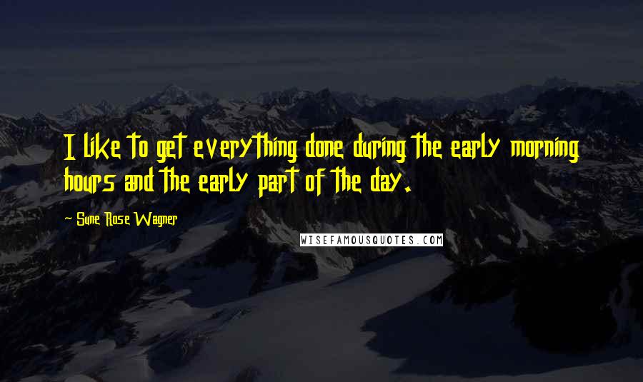 Sune Rose Wagner Quotes: I like to get everything done during the early morning hours and the early part of the day.