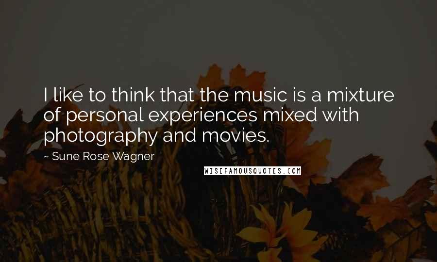 Sune Rose Wagner Quotes: I like to think that the music is a mixture of personal experiences mixed with photography and movies.