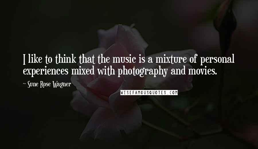 Sune Rose Wagner Quotes: I like to think that the music is a mixture of personal experiences mixed with photography and movies.