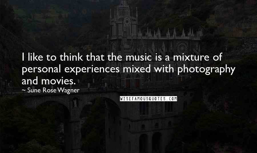 Sune Rose Wagner Quotes: I like to think that the music is a mixture of personal experiences mixed with photography and movies.