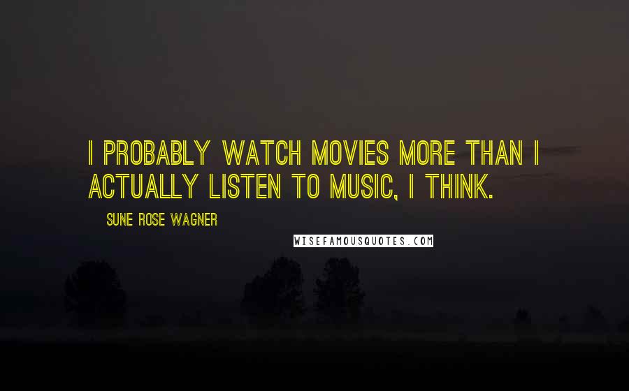 Sune Rose Wagner Quotes: I probably watch movies more than I actually listen to music, I think.